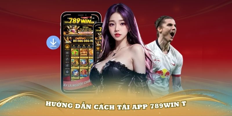 Hướng dẫn cách tải app 789Win trên thiết bị di động đơn giản nhất