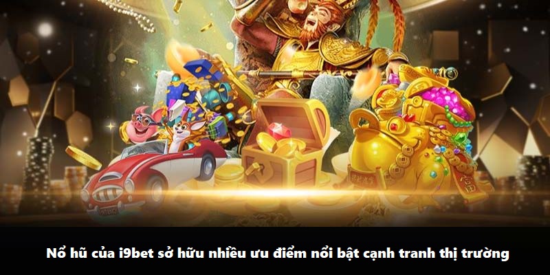 Nổ hũ của i9bet sở hữu nhiều ưu điểm nổi bật cạnh tranh thị trường